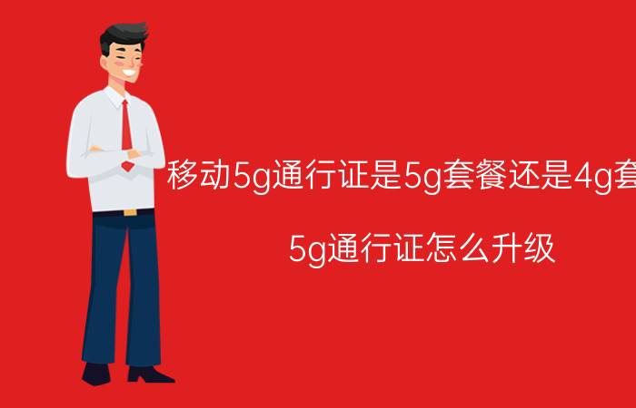 移动5g通行证是5g套餐还是4g套餐 5g通行证怎么升级？